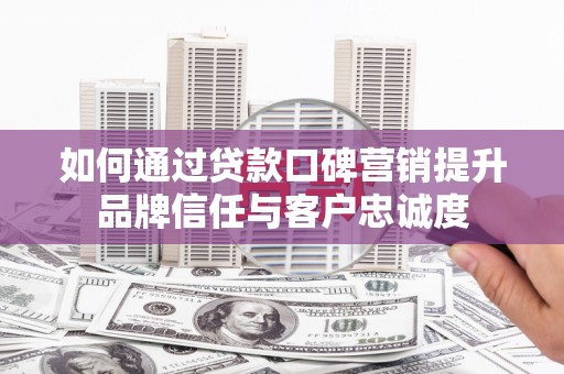 嘉祥如何通过贷款口碑营销提升品牌信任与客户忠诚度