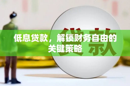 嘉祥低息贷款，解锁财务自由的关键策略