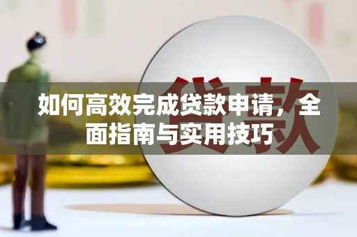 嘉祥如何高效完成贷款申请，全面指南与实用技巧