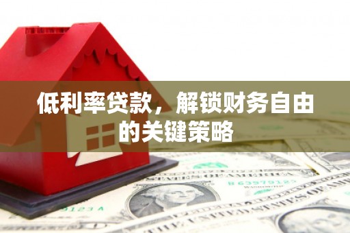 嘉祥低利率贷款，解锁财务自由的关键策略