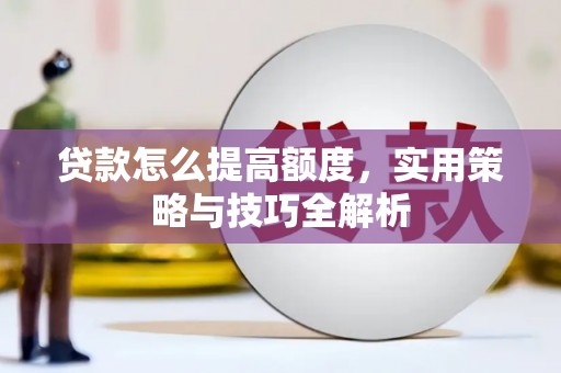嘉祥贷款怎么提高额度，实用策略与技巧全解析