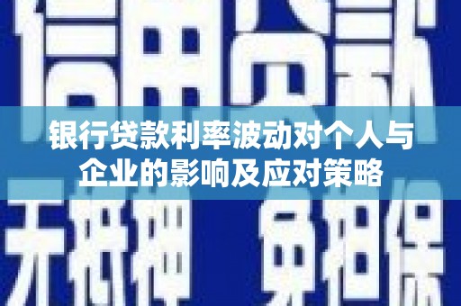 嘉祥银行贷款利率波动对个人与企业的影响及应对策略