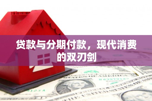 嘉祥贷款与分期付款，现代消费的双刃剑