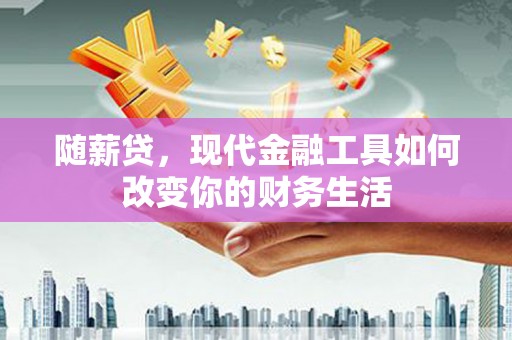 嘉祥随薪贷，现代金融工具如何改变你的财务生活