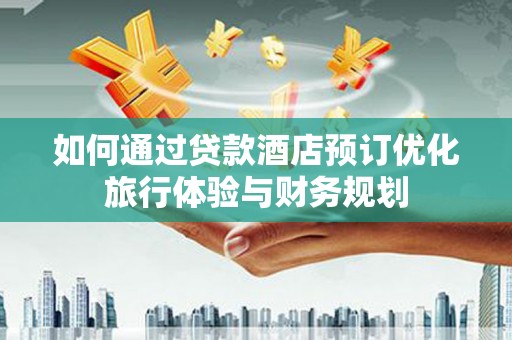 嘉祥如何通过贷款酒店预订优化旅行体验与财务规划