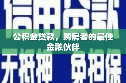 嘉祥公积金贷款，购房者的最佳金融伙伴