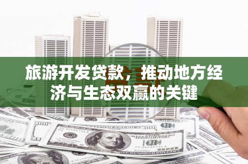 嘉祥旅游开发贷款，推动地方经济与生态双赢的关键