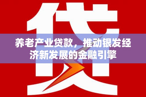 嘉祥养老产业贷款，推动银发经济新发展的金融引擎