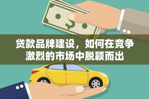 嘉祥贷款品牌建设，如何在竞争激烈的市场中脱颖而出