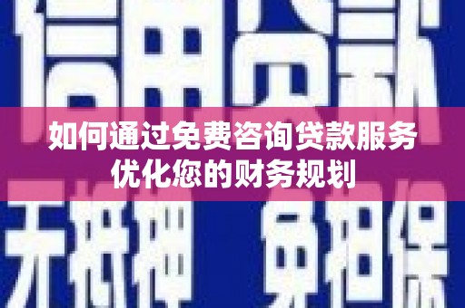 嘉祥如何通过免费咨询贷款服务优化您的财务规划