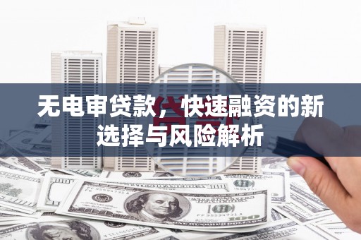 嘉祥无电审贷款，快速融资的新选择与风险解析