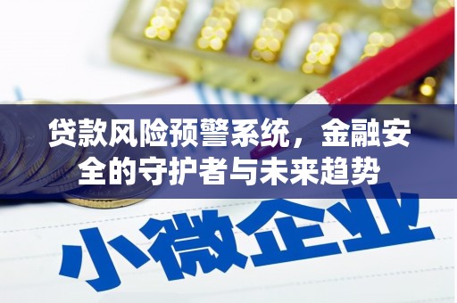 嘉祥贷款风险预警系统，金融安全的守护者与未来趋势