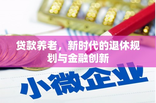 嘉祥贷款养老，新时代的退休规划与金融创新