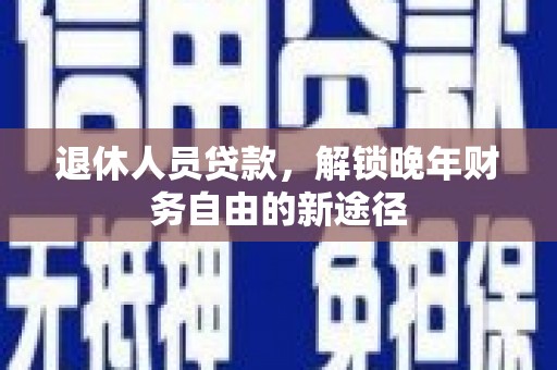 嘉祥退休人员贷款，解锁晚年财务自由的新途径