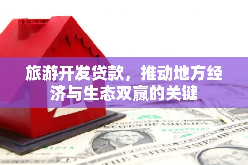 嘉祥旅游开发贷款，推动地方经济与生态双赢的关键
