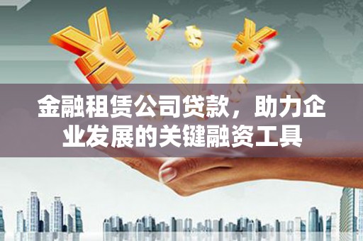 嘉祥金融租赁公司贷款，助力企业发展的关键融资工具