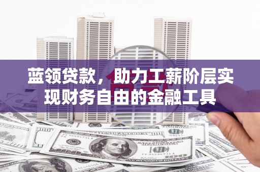 嘉祥蓝领贷款，助力工薪阶层实现财务自由的金融工具