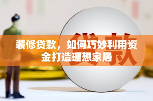 嘉祥装修贷款，如何巧妙利用资金打造理想家居