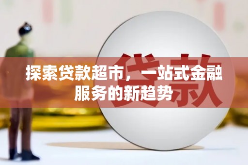 嘉祥探索贷款超市，一站式金融服务的新趋势