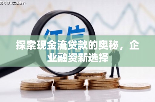 嘉祥探索现金流贷款的奥秘，企业融资新选择