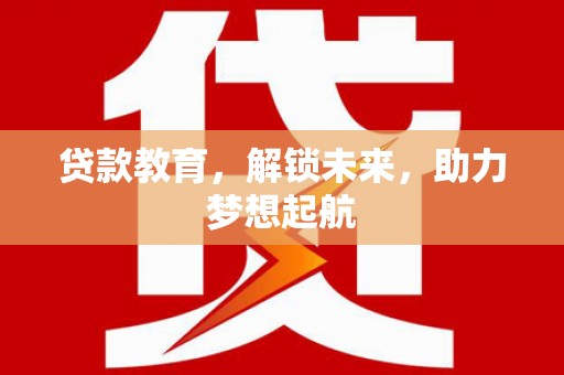 嘉祥贷款教育，解锁未来，助力梦想起航