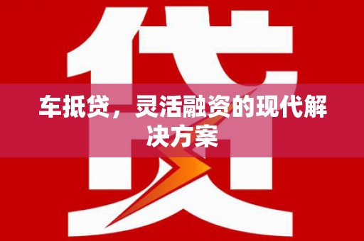 嘉祥车抵贷，灵活融资的现代解决方案