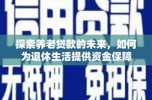 嘉祥探索养老贷款的未来，如何为退休生活提供资金保障