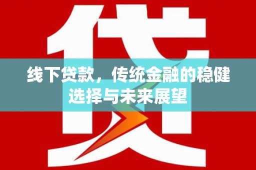 嘉祥线下贷款，传统金融的稳健选择与未来展望