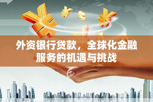嘉祥外资银行贷款，全球化金融服务的机遇与挑战