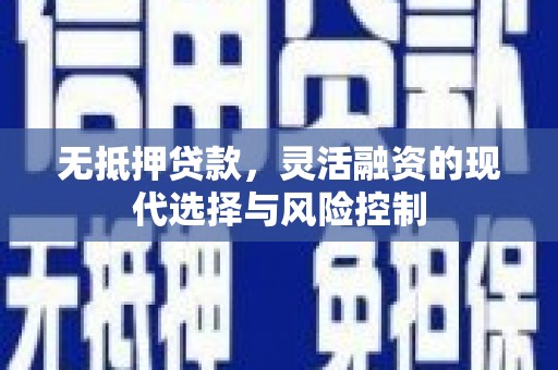 嘉祥无抵押贷款，灵活融资的现代选择与风险控制
