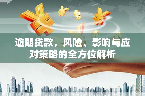 嘉祥逾期贷款，风险、影响与应对策略的全方位解析