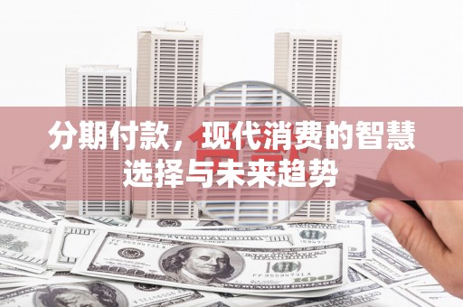 嘉祥分期付款，现代消费的智慧选择与未来趋势