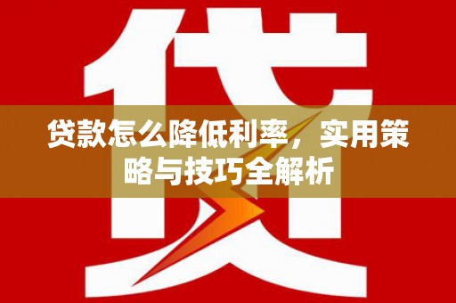 嘉祥贷款怎么降低利率，实用策略与技巧全解析