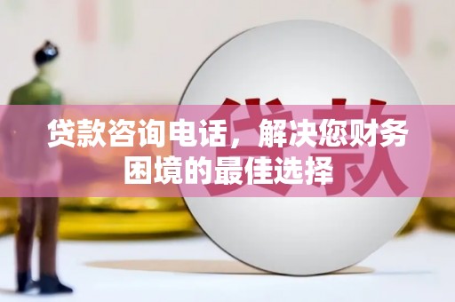 嘉祥贷款咨询电话，解决您财务困境的最佳选择
