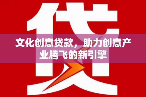 嘉祥文化创意贷款，助力创意产业腾飞的新引擎