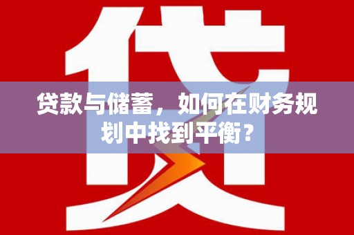嘉祥贷款与储蓄，如何在财务规划中找到平衡？
