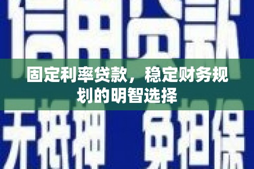 嘉祥固定利率贷款，稳定财务规划的明智选择