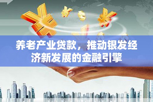 嘉祥养老产业贷款，推动银发经济新发展的金融引擎