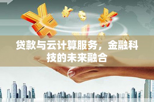 嘉祥贷款与云计算服务，金融科技的未来融合