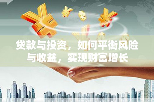 嘉祥贷款与投资，如何平衡风险与收益，实现财富增长
