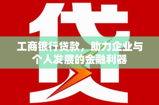 嘉祥工商银行贷款，助力企业与个人发展的金融利器