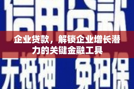 嘉祥企业贷款，解锁企业增长潜力的关键金融工具