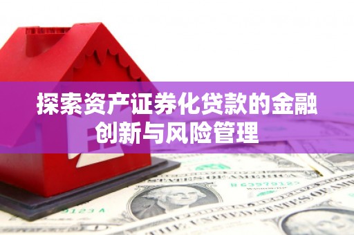 嘉祥探索资产证券化贷款的金融创新与风险管理