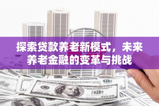 嘉祥探索贷款养老新模式，未来养老金融的变革与挑战