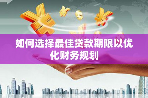 嘉祥如何选择最佳贷款期限以优化财务规划