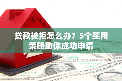 嘉祥贷款被拒怎么办？5个实用策略助你成功申请