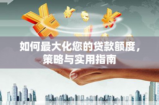 嘉祥如何最大化您的贷款额度，策略与实用指南