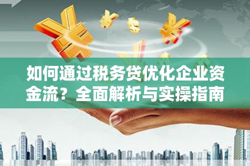 嘉祥如何通过税务贷优化企业资金流？全面解析与实操指南