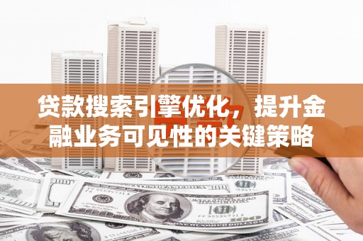 嘉祥贷款搜索引擎优化，提升金融业务可见性的关键策略