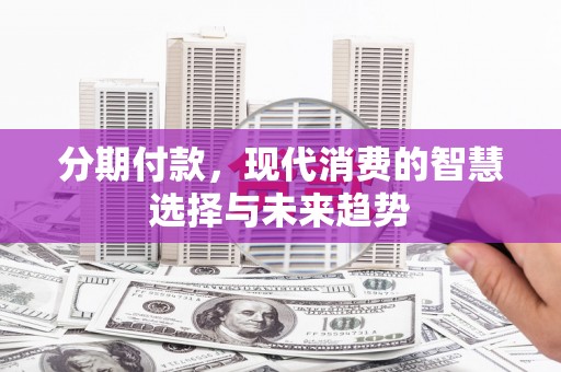 嘉祥分期付款，现代消费的智慧选择与未来趋势